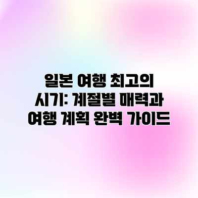 일본 여행 최고의 시기: 계절별 매력과 여행 계획 완벽 가이드