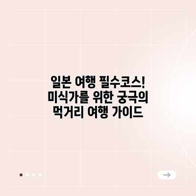 일본 여행 필수코스! 미식가를 위한 궁극의 먹거리 여행 가이드 일본 여행 필수코스! 미식가를 위한 궁극의 먹거리 여행 가이드