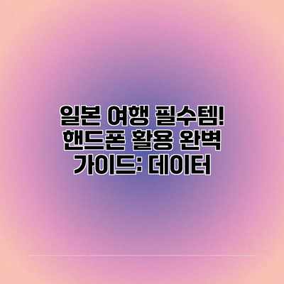 일본 여행 필수템! 핸드폰 활용 완벽 가이드: 데이터