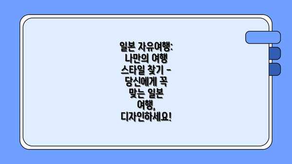 일본 자유여행: 나만의 여행 스타일 찾기 - 당신에게 꼭 맞는 일본 여행, 디자인하세요!