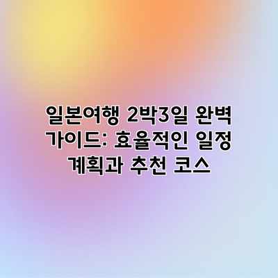일본여행 2박3일 완벽 가이드: 효율적인 일정 계획과 추천 코스 일본여행 2박3일 완벽 가이드: 효율적인 일정 계획과 추천 코스