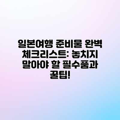 일본여행 준비물 완벽 체크리스트: 놓치지 말아야 할 필수품과 꿀팁! 일본여행 준비물 완벽 체크리스트: 놓치지 말아야 할 필수품과 꿀팁!