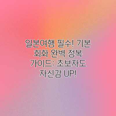 일본여행 필수! 기본 회화 완벽 정복 가이드: 초보자도 자신감 UP!