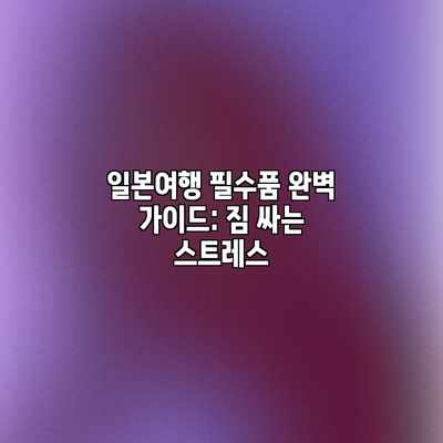일본여행 필수품 완벽 가이드: 짐 싸는 스트레스 일본여행 필수품 완벽 가이드: 짐 싸는 스트레스