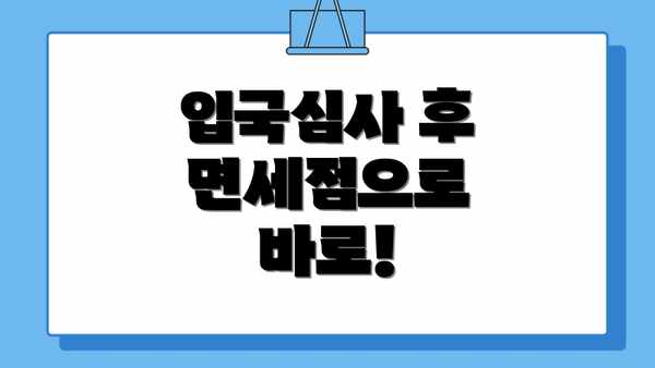 입국심사 후 면세점으로 바로!