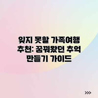 잊지 못할 가족여행 추천: 꿈꿔왔던 추억 만들기 가이드 잊지 못할 가족여행 추천: 꿈꿔왔던 추억 만들기 가이드