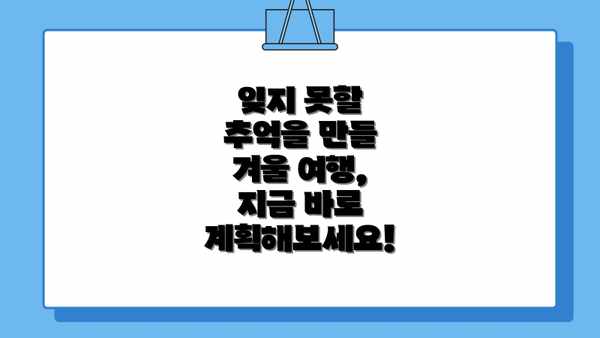 잊지 못할 추억을 만들 겨울 여행, 지금 바로 계획해보세요!