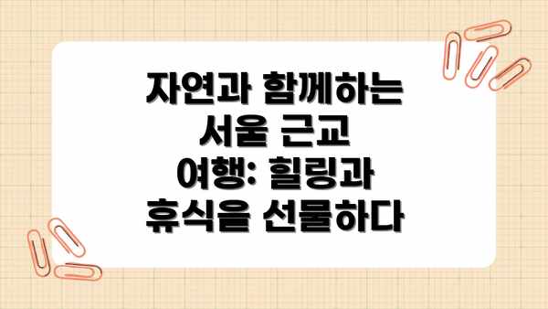 자연과 함께하는 서울 근교 여행: 힐링과 휴식을 선물하다