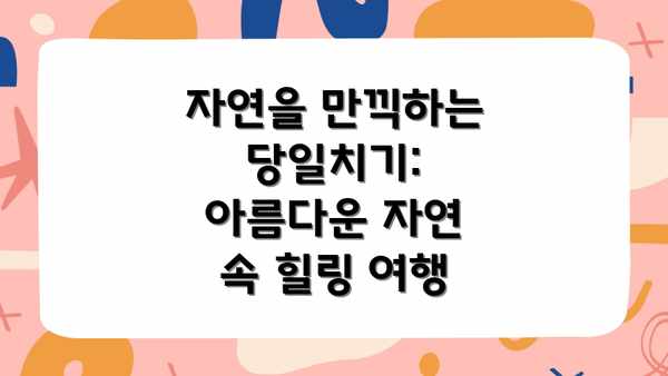 자연을 만끽하는 당일치기: 아름다운 자연 속 힐링 여행