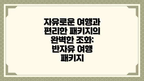 자유로운 여행과 편리한 패키지의 완벽한 조화: 반자유 여행 패키지