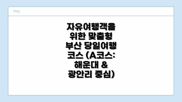 자유여행객을 위한 맞춤형 부산 당일여행 코스 (A코스: 해운대 & 광안리 중심)