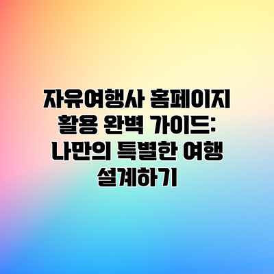자유여행사 홈페이지 활용 완벽 가이드: 나만의 특별한 여행 설계하기