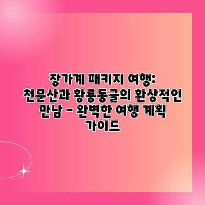 장가계 패키지 여행: 천문산과 황룡동굴의 환상적인 만남 – 완벽한 여행 계획 가이드 장가계 패키지 여행: 천문산과 황룡동굴의 환상적인 만남 – 완벽한 여행 계획 가이드