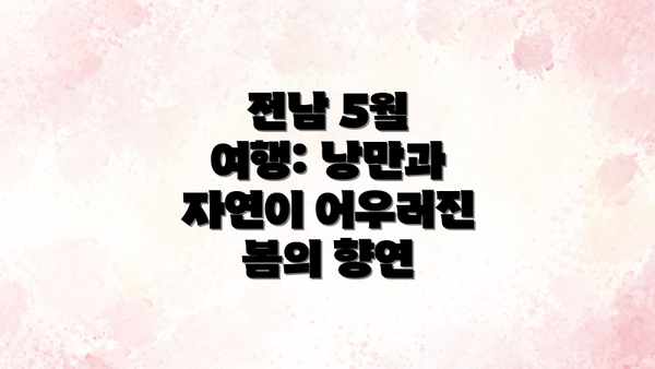 전남 5월 여행: 낭만과 자연이 어우러진 봄의 향연