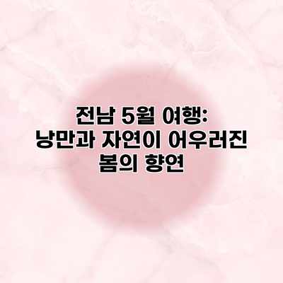 전남 5월 여행: 낭만과 자연이 어우러진 봄의 향연 전남 5월 여행: 낭만과 자연이 어우러진 봄의 향연