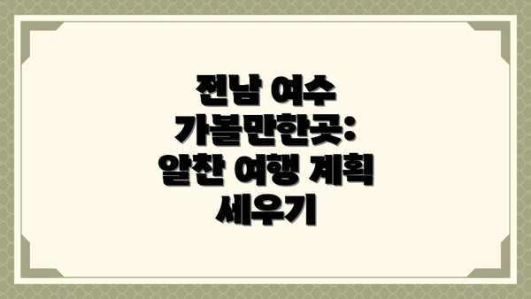 전남 여수 가볼만한곳: 알찬 여행 계획 세우기