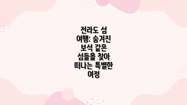 전라도 섬 여행: 숨겨진 보석 같은 섬들을 찾아 떠나는 특별한 여정