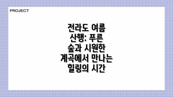 전라도 여름 산행: 푸른 숲과 시원한 계곡에서 만나는 힐링의 시간