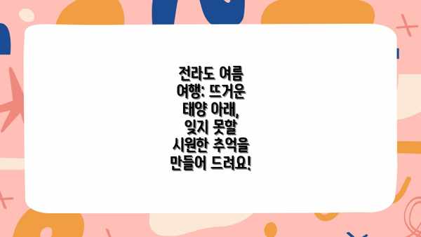 전라도 여름 여행: 뜨거운 태양 아래, 잊지 못할 시원한 추억을 만들어 드려요!
