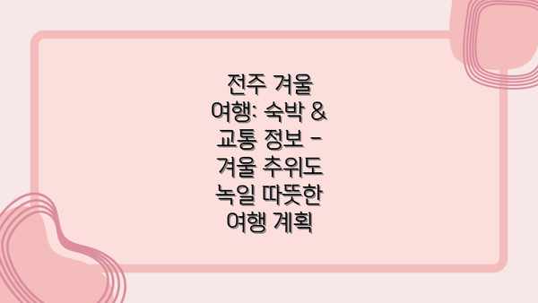전주 겨울 여행: 숙박 & 교통 정보 – 겨울 추위도 녹일 따뜻한 여행 계획