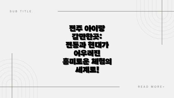 전주 아이랑 갈만한곳: 전통과 현대가 어우러진 흥미로운 체험의 세계로!
