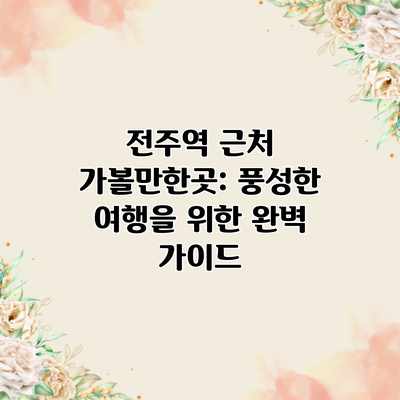 전주역 근처 가볼만한곳: 풍성한 여행을 위한 완벽 가이드 전주역 근처 가볼만한곳: 풍성한 여행을 위한 완벽 가이드