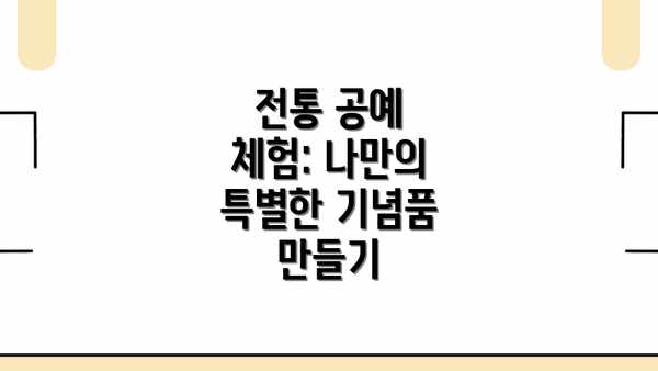 전통 공예 체험: 나만의 특별한 기념품 만들기