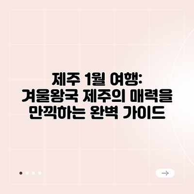제주 1월 여행: 겨울왕국 제주의 매력을 만끽하는 완벽 가이드 제주 1월 여행: 겨울왕국 제주의 매력을 만끽하는 완벽 가이드