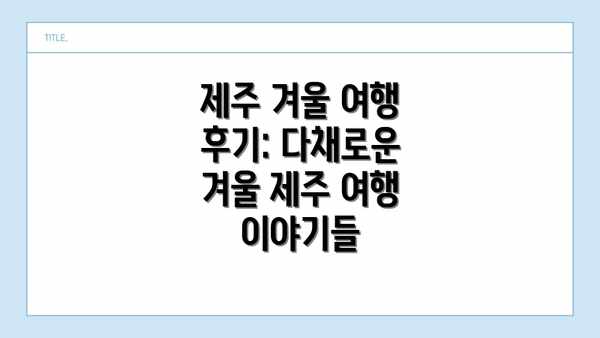 제주 겨울 여행 후기: 다채로운 겨울 제주 여행 이야기들