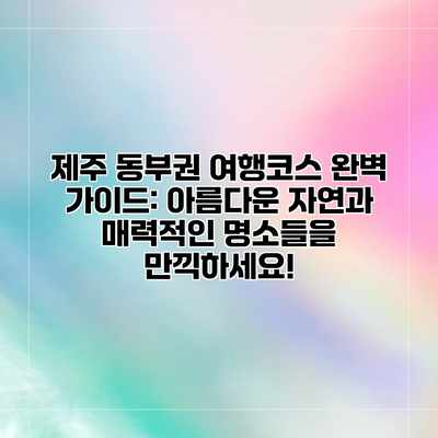 제주 동부권 여행코스 완벽 가이드: 아름다운 자연과 매력적인 명소들을 만끽하세요! 제주 동부권 여행코스 완벽 가이드: 아름다운 자연과 매력적인 명소들을 만끽하세요!