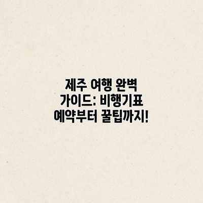 제주 여행 완벽 가이드: 비행기표 예약부터 꿀팁까지! 제주 여행 완벽 가이드: 비행기표 예약부터 꿀팁까지!