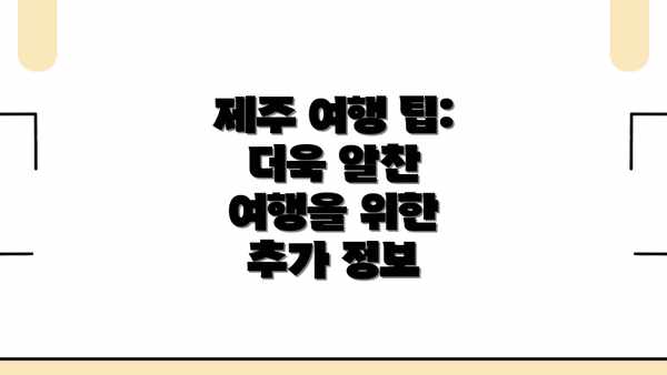 제주 여행 팁: 더욱 알찬 여행을 위한 추가 정보