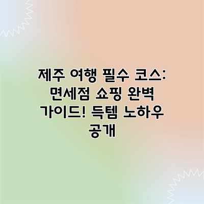 제주 여행 필수 코스: 면세점 쇼핑 완벽 가이드! 득템 노하우 공개 제주 여행 필수 코스: 면세점 쇼핑 완벽 가이드! 득템 노하우 공개