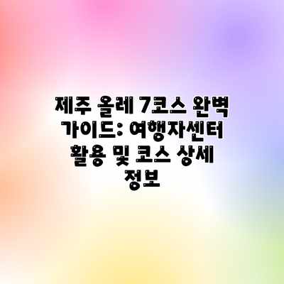 제주 올레 7코스 완벽 가이드: 여행자센터 활용 및 코스 상세 정보 제주 올레 7코스 완벽 가이드: 여행자센터 활용 및 코스 상세 정보