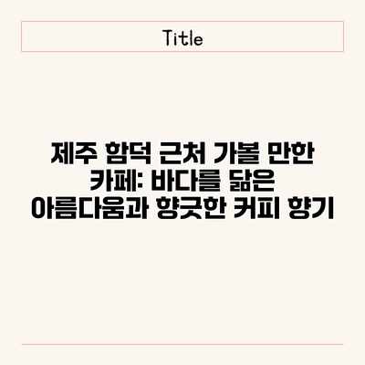 제주 함덕 근처 가볼 만한 카페: 바다를 닮은 아름다움과 향긋한 커피 향기 제주 함덕 근처 가볼 만한 카페: 바다를 닮은 아름다움과 향긋한 커피 향기