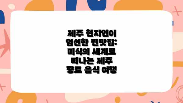 제주 현지인이 엄선한 찐맛집: 미식의 세계로 떠나는 제주 향토 음식 여행
