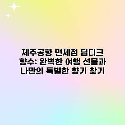 제주공항 면세점 딥디크 향수: 완벽한 여행 선물과 나만의 특별한 향기 찾기 제주공항 면세점 딥디크 향수: 완벽한 여행 선물과 나만의 특별한 향기 찾기