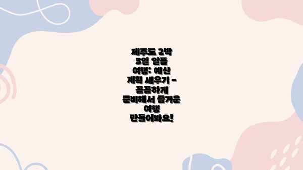 제주도 2박 3일 알뜰 여행: 예산 계획 세우기 - 꼼꼼하게 준비해서 즐거운 여행 만들어봐요!