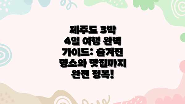 제주도 3박 4일 여행 완벽 가이드: 숨겨진 명소와 맛집까지 완전 정복!