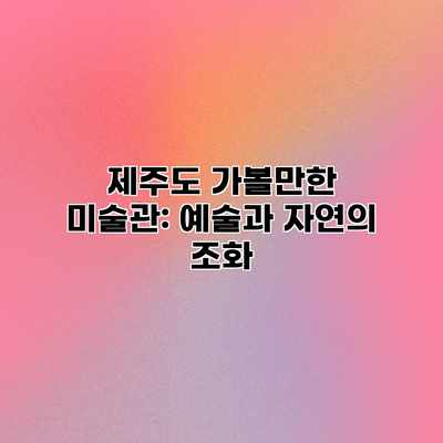 제주도 가볼만한 미술관: 예술과 자연의 조화 제주도 가볼만한 미술관: 예술과 자연의 조화