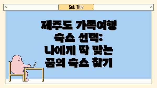 제주도 가족여행 숙소 선택: 나에게 딱 맞는 꿈의 숙소 찾기