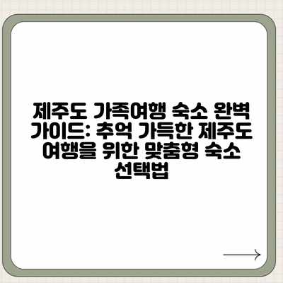 제주도 가족여행 숙소 완벽 가이드: 추억 가득한 제주도 여행을 위한 맞춤형 숙소 선택법 제주도 가족여행 숙소 완벽 가이드: 추억 가득한 제주도 여행을 위한 맞춤형 숙소 선택법