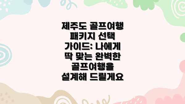 제주도 골프여행 패키지 선택 가이드: 나에게 딱 맞는 완벽한 골프여행을 설계해 드릴게요