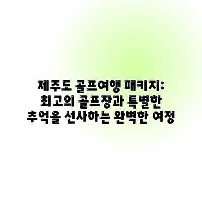 제주도 골프여행 패키지: 최고의 골프장과 특별한 추억을 선사하는 완벽한 여정 제주도 골프여행 패키지: 최고의 골프장과 특별한 추억을 선사하는 완벽한 여정