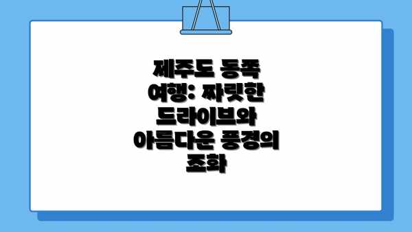 제주도 동쪽 여행: 짜릿한 드라이브와 아름다운 풍경의 조화