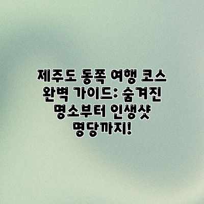 제주도 동쪽 여행 코스 완벽 가이드: 숨겨진 명소부터 인생샷 명당까지! 제주도 동쪽 여행 코스 완벽 가이드: 숨겨진 명소부터 인생샷 명당까지!