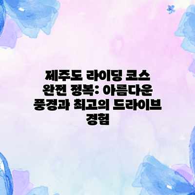 제주도 라이딩 코스 완전 정복: 아름다운 풍경과 최고의 드라이브 경험 제주도 라이딩 코스 완전 정복: 아름다운 풍경과 최고의 드라이브 경험