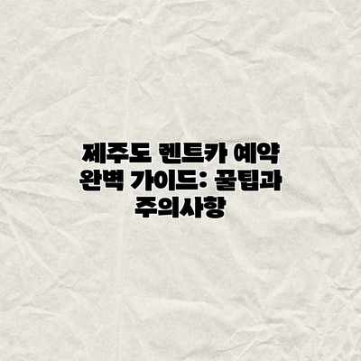 제주도 렌트카 예약 완벽 가이드: 꿀팁과 주의사항