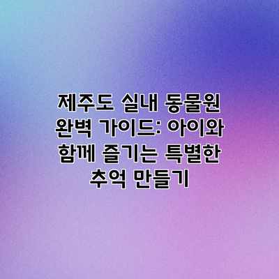 제주도 실내 동물원 완벽 가이드: 아이와 함께 즐기는 특별한 추억 만들기 제주도 실내 동물원 완벽 가이드: 아이와 함께 즐기는 특별한 추억 만들기