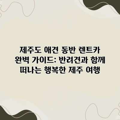 제주도 애견 동반 렌트카 완벽 가이드: 반려견과 함께 떠나는 행복한 제주 여행 제주도 애견 동반 렌트카 완벽 가이드: 반려견과 함께 떠나는 행복한 제주 여행